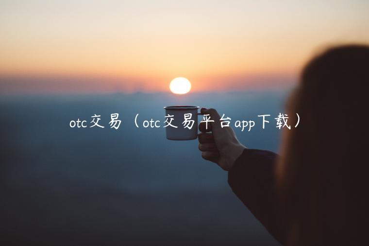 otc交易（otc交易平台app下载）-第1张图片-交易所